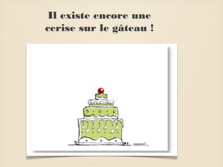 Il existe encore une
cerise sur le gâteau !

 