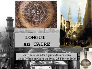 LONGUI
au CAIRE
Les tribulations d’un guide des châteaux
de la Drôme au Caire du 19 au 25 Février 2006

 