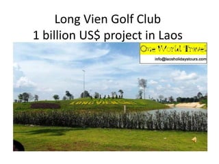 Long Vien Golf Club
1 billion US$ project in Laos
 