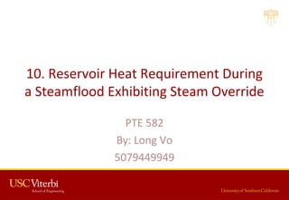 10. Reservoir Heat Requirement During
a Steamflood Exhibiting Steam Override
PTE 582
By: Long Vo
5079449949
 