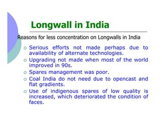 Longwall in India
Reasons for less concentration on Longwalls in India
    Serious efforts not made perhaps due to
    ava...