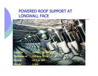 POWERED ROOF SUPPORT AT
    LONGWALL FACE




Capacity       -4x450 T to 4x800 T
Thickness of   -2.0 m to 3.5 m
Weight    ...