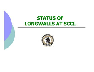 STATUS OF
LONGWALLS AT SCCL
 