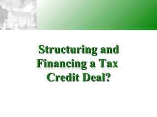 Structuring and Financing a Tax  Credit Deal? 