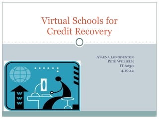 Virtual Schools for
 Credit Recovery

             A’KENA LONGBENTON
                  PETE WILHELM
                        IT 6230
                         4.10.12
 