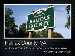Halifax County, VA
A Unique Place for Education, Entrepreneurism,
                           The Arts, & Innovation
 