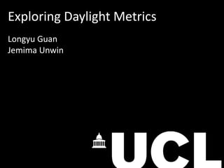 Exploring Daylight Metrics
Longyu Guan
Jemima Unwin
 