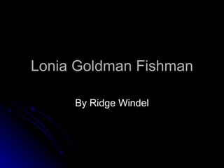 Lonia Goldman Fishman By Ridge Windel 