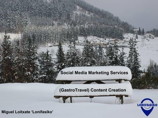 Miguel Loitxate ‘Lonifasiko’
(GastroTravel) Content Creation
Social Media Marketing Services
 