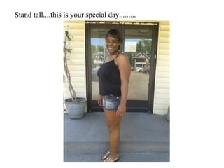 Stand tall....this is your special day.........
 