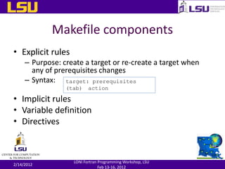 Makefile components
• Explicit rules
– Purpose: create a target or re-create a target when
any of prerequisites changes
– ...