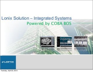Lonix Solution ‒ Integrated Systems
Powered by COBA BOS
Tuesday, April 23, 2013
 