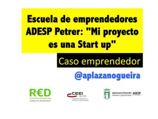 Escuela de emprendedores
ADESP Petrer: "Mi proyecto
     es una Start up"
         Caso	
  emprendedor	
  	
  
             @aplazanogueira	
  

     !
 