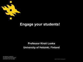 Engage your students!




    Professor Kirsti Lonka
 University of Helsinki, Finland



                           www.helsinki.fi/yliopisto
 