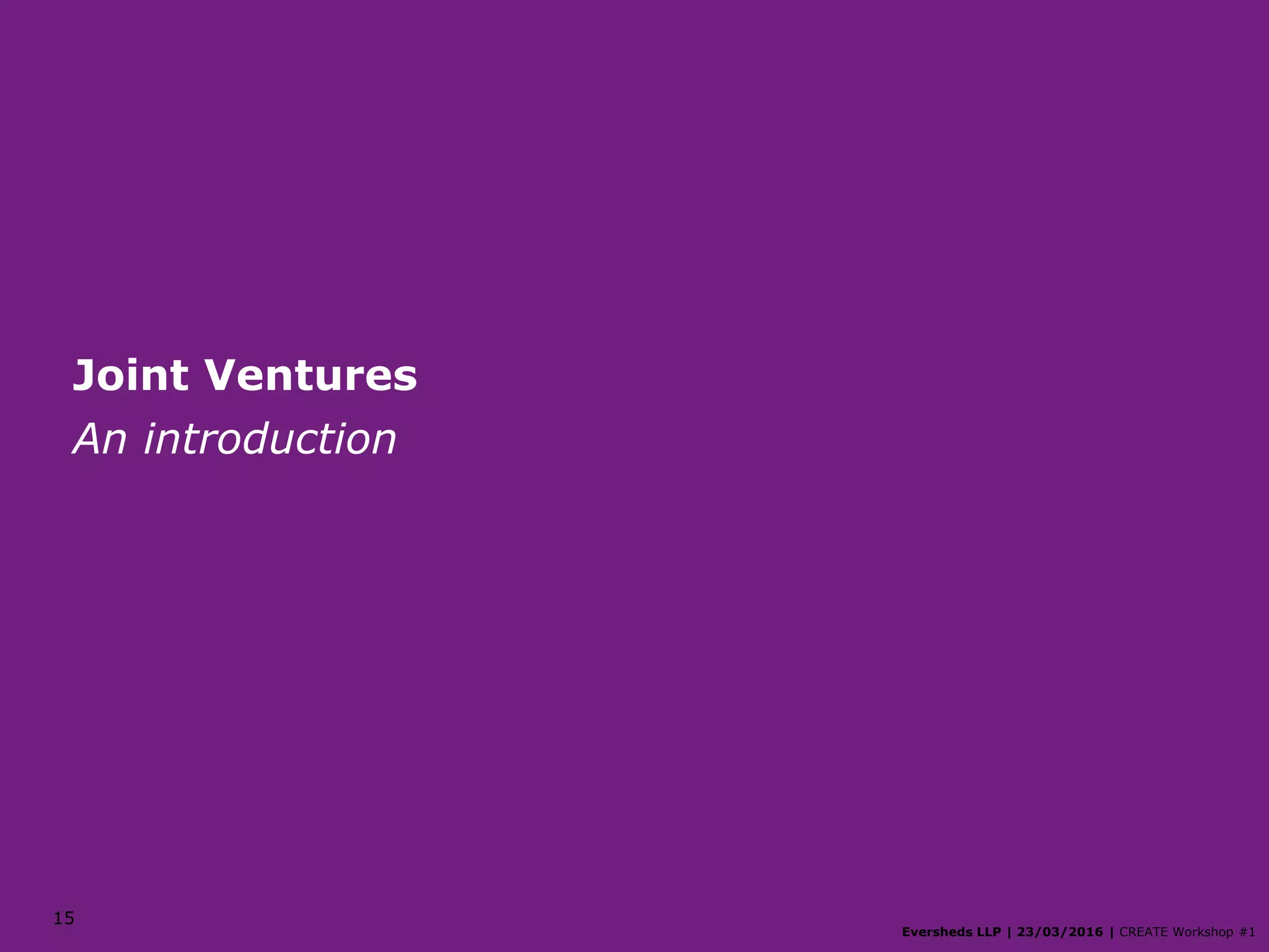 15
Joint Ventures
An introduction
Eversheds LLP | 23/03/2016 | CREATE Workshop #1
 