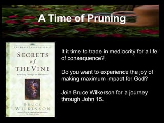 A Time of Pruning


    It it time to trade in mediocrity for a life
    of consequence?

    Do you want to experience the joy of
    making maximum impact for God?

    Join Bruce Wilkerson for a journey
    through John 15.
 