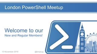 Welcome to our
New and Regular Members!
@lonpsug13 November 2019
London PowerShell Meetup
 