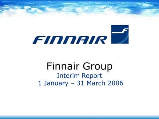 Finnair Group
Interim Report
1 January – 31 March 2006
 