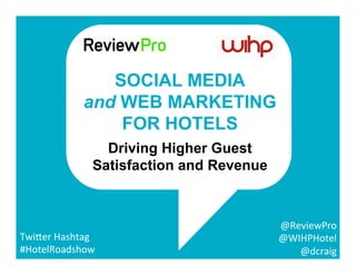 @ReviewPro	
  
	
  @WIHPHotel	
  	
  
@dcraig	
  	
  
Twi5er	
  Hashtag	
  	
  
#HotelRoadshow	
  
SOCIAL MEDIA
and WEB MA...