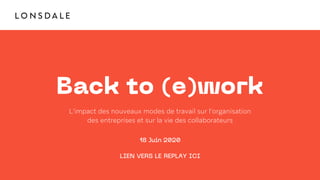 Back to (e)work
L’impact des nouveaux modes de travail sur l’organisation
des entreprises et sur la vie des collaborateurs
18 Juin 2020
LIEN VERS LE REPLAY ICI
 