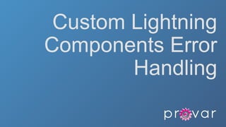 Custom Lightning
Components Error
Handling
 