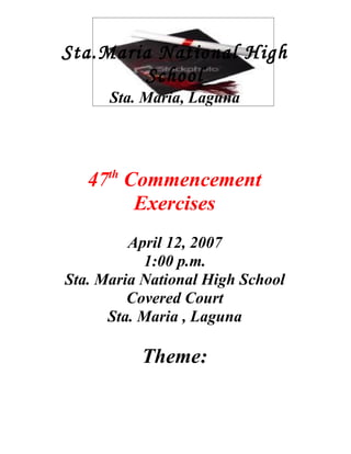 Sta.Maria National High
        School
      Sta. Maria, Laguna



      th
   47 Commencement
       Exercises
         April 12, 2007
           1:00 p.m.
Sta. Maria National High School
         Covered Court
      Sta. Maria , Laguna

           Theme:
 