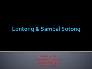 Lontong & Sambal Sotong Di Sediakan Oleh: Puan Rohana binti Jantan Guru KHB SMKDHTK 6 Ramadhan 1432H 