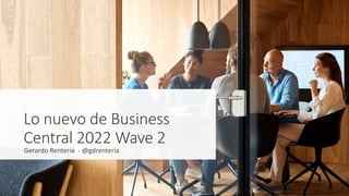 Lo nuevo de Business
Central 2022 Wave 2
Gerardo Rentería - @gdrenteria
 