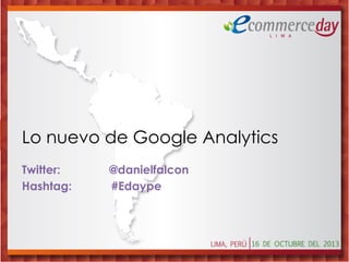 Lo nuevo de Google Analytics
Twitter:
Hashtag:

@danielfalcon
#Edaype

 