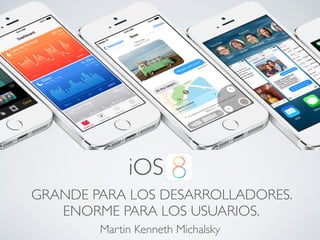 iOS 
GRANDE PARA LOS DESARROLLADORES. 
ENORME PARA LOS USUARIOS. 
Martin Kenneth Michalsky 
 