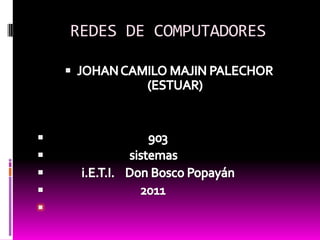 REDES DE COMPUTADORES  JOHAN CAMILO MAJIN PALECHOR    (ESTUAR)                                      903                                sistemas                 i.E.T.I.    Don Bosco Popayán                                     2011         