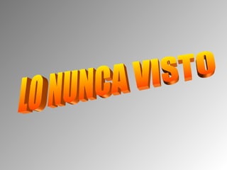 LO NUNCA VISTO