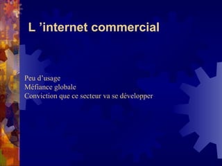 L ’internet commercial Peu d’usage Méfiance globale Conviction que ce secteur va se développer 
