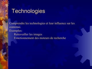 Technologies Comprendre les technologies et leur influence sur les contenus.  Exemples: Retravailler les images Fonctionnement des moteurs de recherche 
