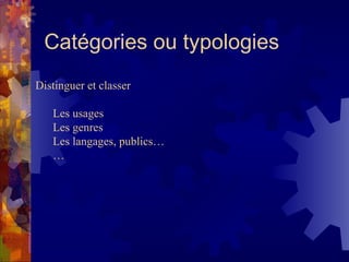 Catégories ou typologies Distinguer et classer Les usages  Les genres Les langages, publics… … 