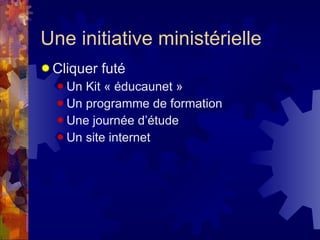 Une initiative ministérielle Cliquer futé Un Kit « éducaunet » Un programme de formation Une journée d’étude Un site internet 
