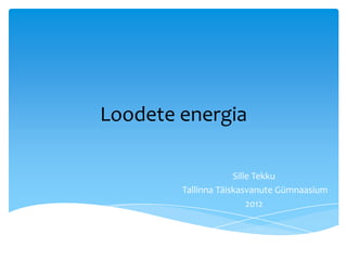 Loodete energia

                     Sille Tekku
        Tallinna Täiskasvanute Gümnaasium
                         2012
 