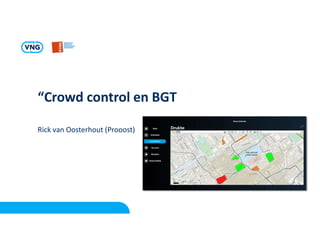 “Crowd control en BGT
Rick van Oosterhout (Prooost)
 