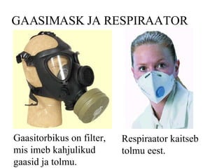 GAASIMASK JA RESPIRAATOR Gaasitorbikus on filter, mis imeb kahjulikud gaasid ja tolmu. Respiraator kaitseb tolmu eest. 
