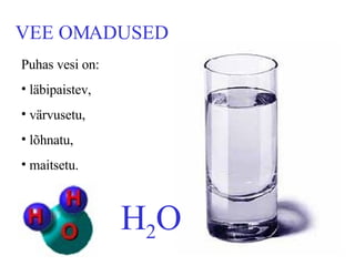 VEE OMADUSED Puhas vesi on:  läbipaistev,   värvusetu, lõhnatu, maitsetu.   H 2 O 