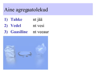 Aine agregaatolekud Tahke nt jää Vedel nt vesi Gaasiline nt veeaur 