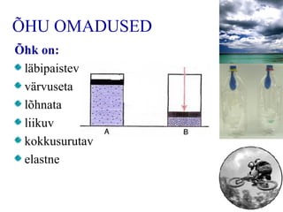 ÕHU OMADUSED Õ hk on : läbipaistev värvuseta lõhnata liikuv kokkusurutav elastne 