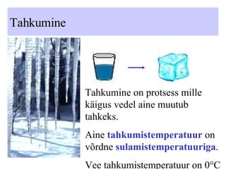 Tahkumine Tahkumine on protsess mille käigus vedel aine muutub tahkeks. Aine  tahkumistemperatuur  on võrdne  sulamistemperatuuriga .  Vee tahkumistemperatuur on 0 ° C 