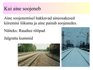 Kui aine soojeneb Aine soojenemisel hakkavad aineosakesed kiiremini liikuma ja aine paisub soojenedes. Näiteks: Raudtee rööpad Jalgratta kummid  