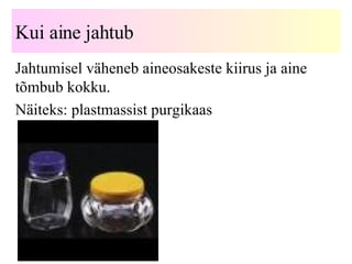 Kui aine jahtub Jahtumisel väheneb aineosakeste kiirus ja aine tõmbub kokku. Näiteks: plastmassist purgikaas 