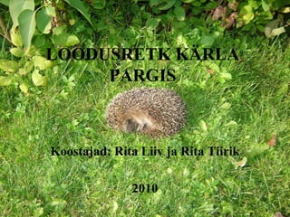 LOODUSRETK KÄRLA PARGIS Koostajad: Rita Liiv ja Rita Tiirik 2010 
