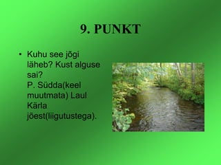 9. PUNKT<br />Kuhu see jõgi läheb? Kust alguse sai?P. Südda(keel muutmata) Laul Kärla jõest(liigutustega).<br />