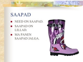 SAAPAD
 NEED ON SAAPAD.
 SAAPAD ON
LILLAD.
 MA PANEN
SAAPAD JALGA.
 