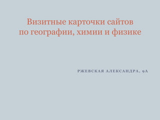 Ржевская Александра, 9а Визитные карточки сайтов по географии, химии и физике 