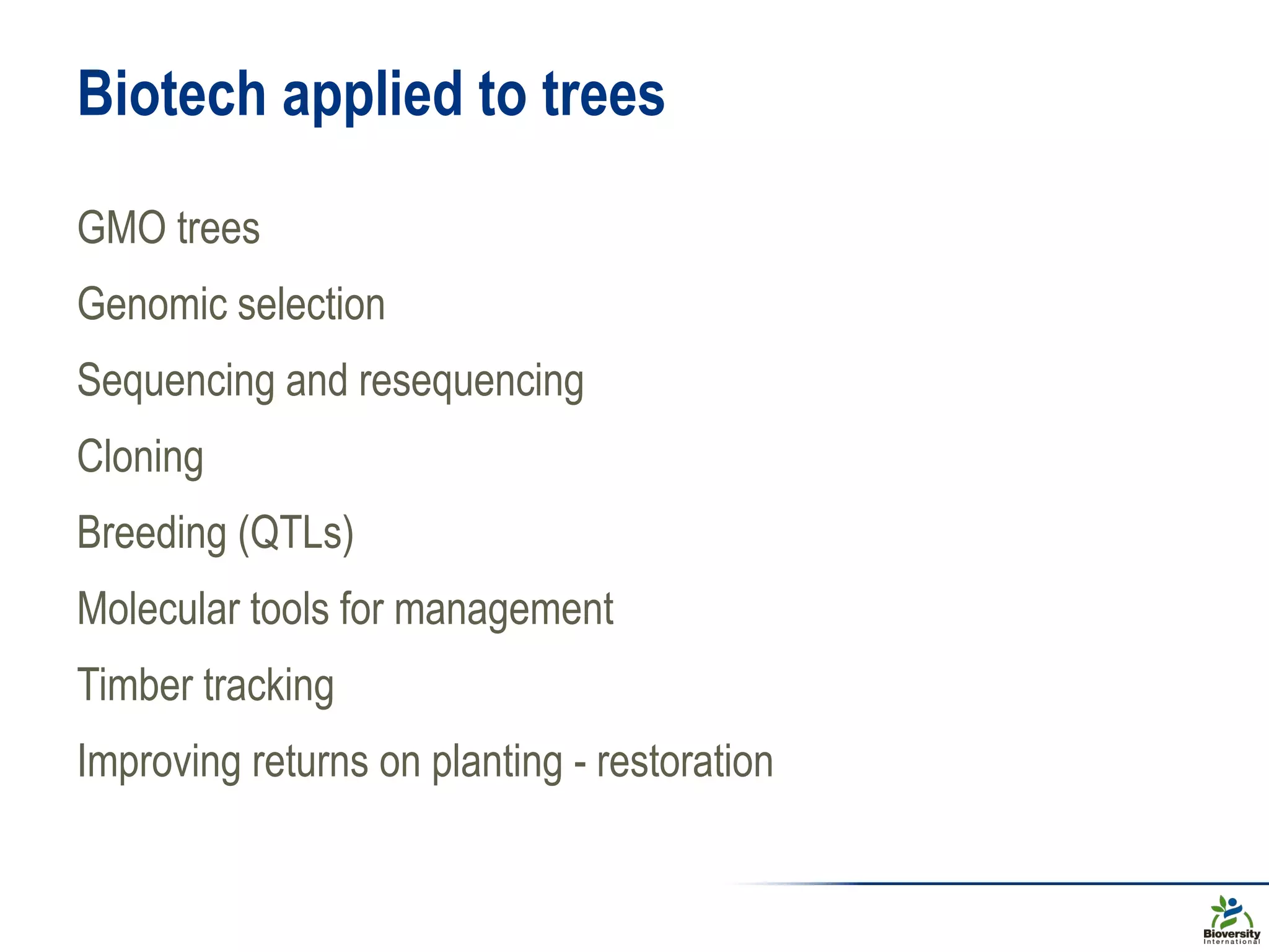 Biotech applied to trees
GMO trees
Genomic selection
Sequencing and resequencing
Cloning
Breeding (QTLs)
Molecular tools for management
Timber tracking
Improving returns on planting - restoration
 